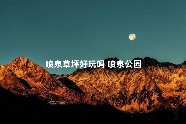 喷泉草坪好玩吗 喷泉公园